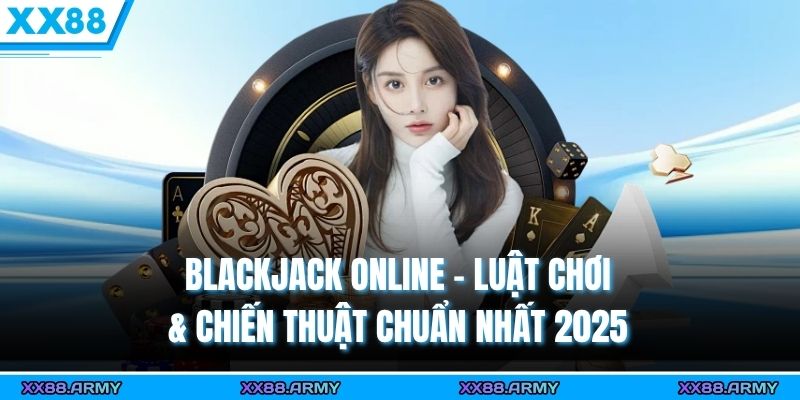 Blackjack Online - Luật Chơi & Chiến Thuật Chuẩn Nhất 2025 3 Blackjack Online - Luật Chơi & Chiến Thuật Chuẩn Nhất 2025