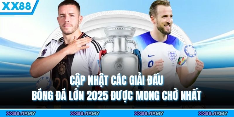 cap nhat cac giai dau bong da lon 2025 duoc mong cho nhat