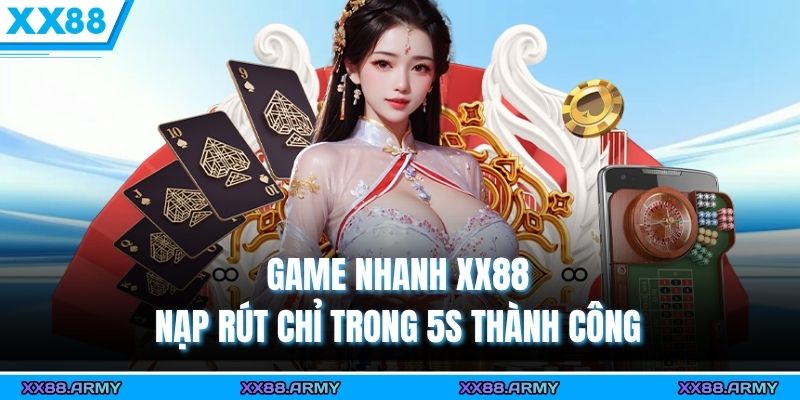 Game Nhanh XX88 – Nạp Rút Chỉ Trong 5s Không Chờ Lâu 4 Game Nhanh XX88 – Nạp Rút Chỉ Trong 5s Không Chờ Lâu
