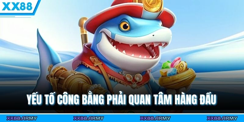 Game Bắn Cá Đổi Thưởng Uy Tín - Tiêu Chí Lựa Chọn An Toàn 2 Yếu tố công bằng phải quan tâm hàng đầu
